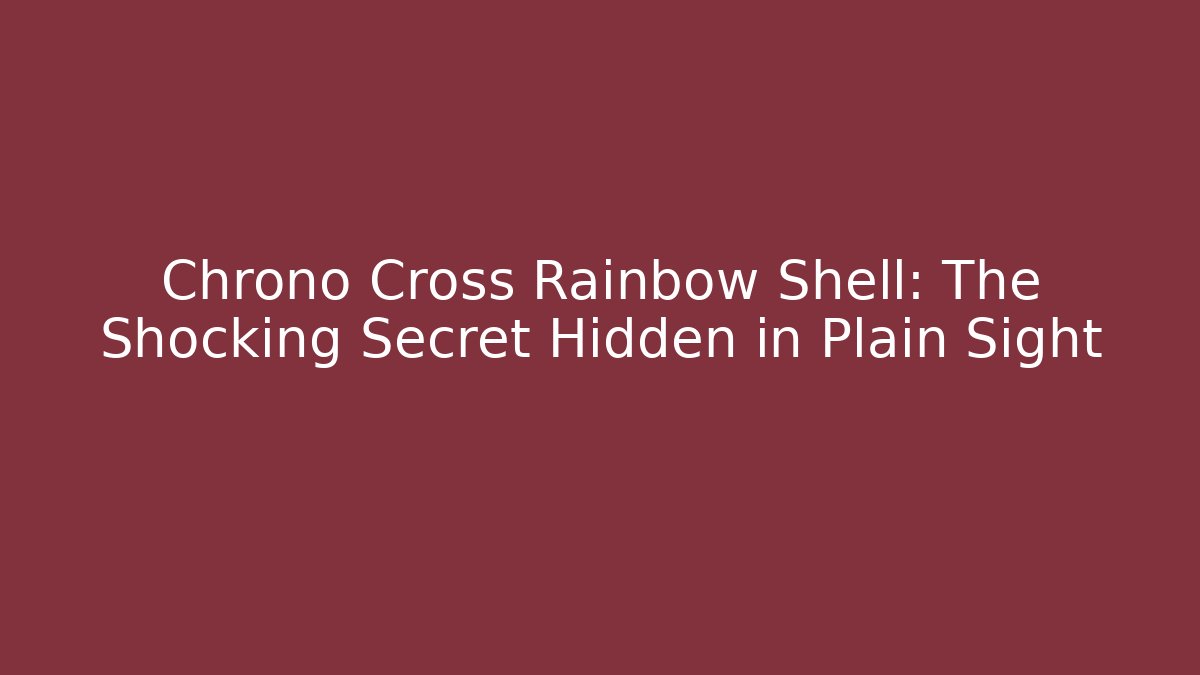 Chrono Cross Rainbow Shell: The Shocking Secret Hidden in Plain Sight - Create More Assets