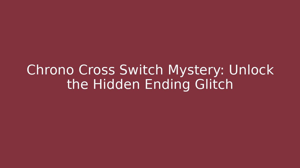 Chrono Cross Switch Mystery: Unlock the Hidden Ending Glitch