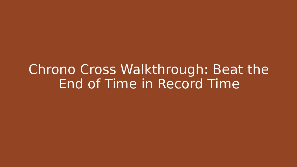 Chrono Cross Walkthrough: Beat the End of Time in Record Time