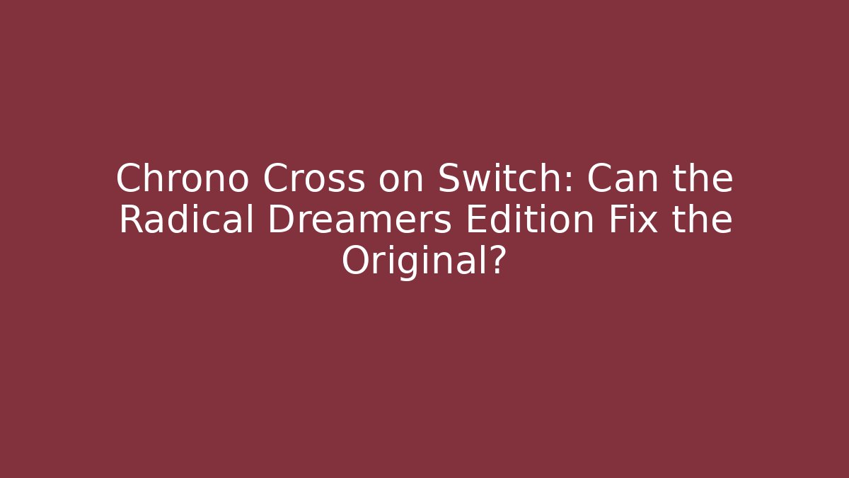 Chrono Cross on Switch: Can the Radical Dreamers Edition Fix the Original?