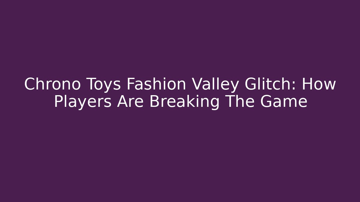 Chrono Toys Fashion Valley Glitch: How Players Are Breaking The Game