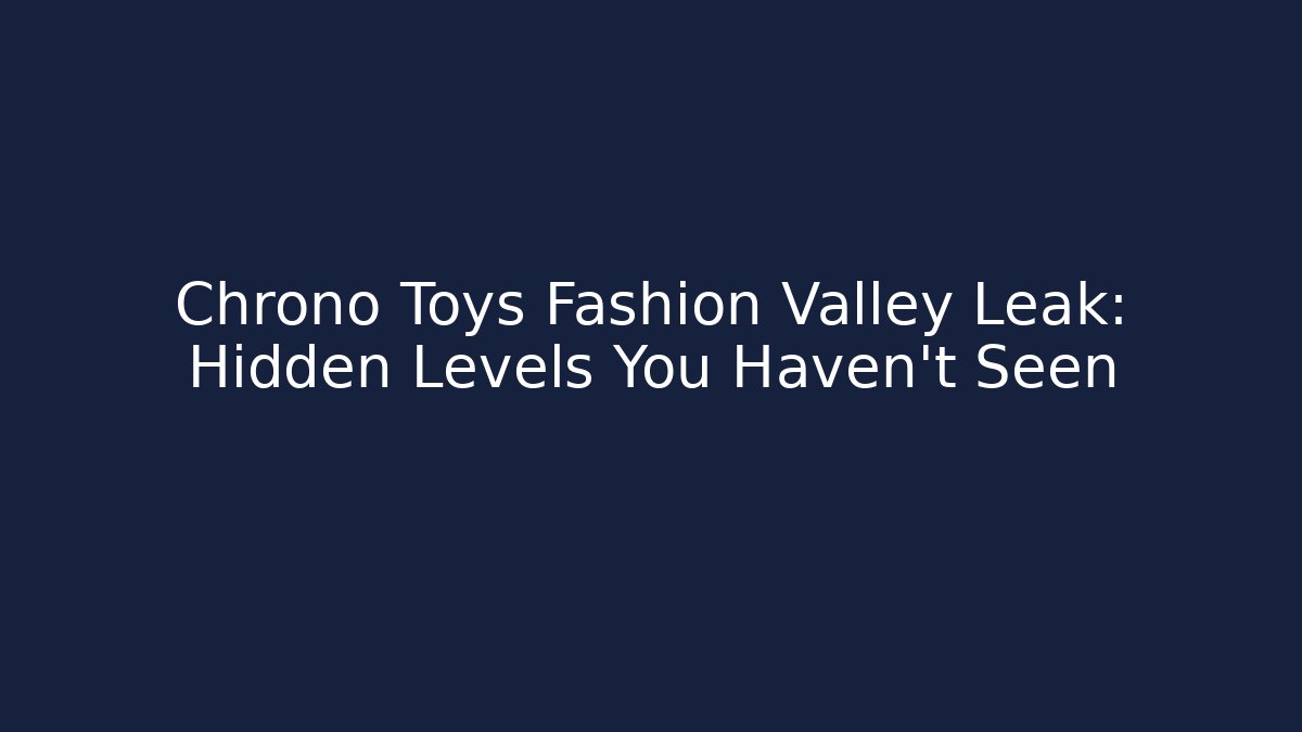 Chrono Toys Fashion Valley Leak: Hidden Levels You Haven't Seen