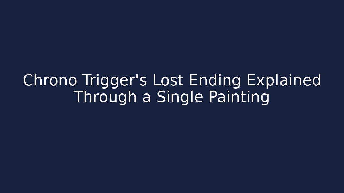 Chrono Trigger’s Lost Ending Explained Through a Single Painting - Create More Assets