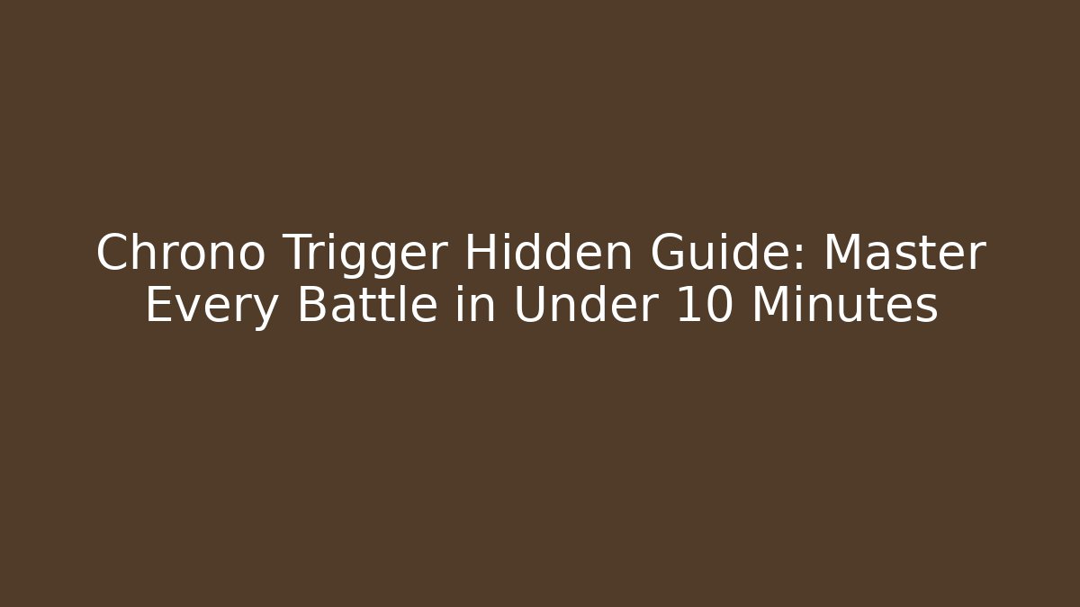 Chrono Trigger Hidden Guide: Master Every Battle in Under 10 Minutes