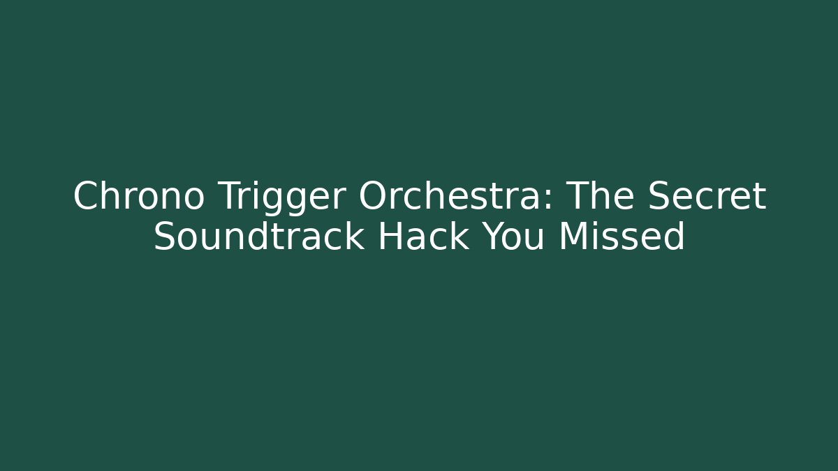 Chrono Trigger Orchestra: The Secret Soundtrack Hack You Missed