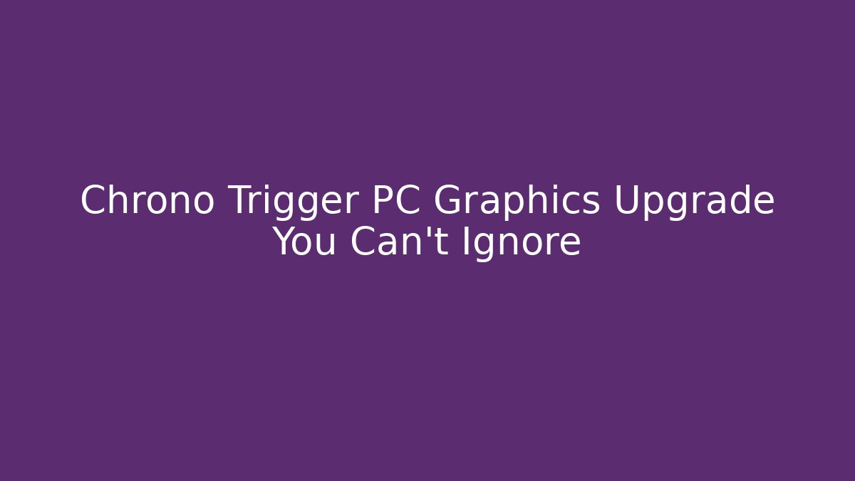 Chrono Trigger PC Graphics Upgrade You Can't Ignore