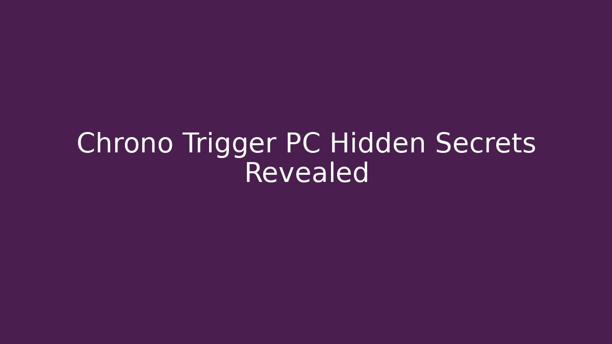 Chrono Trigger PC Hidden Secrets Revealed - Create More Assets