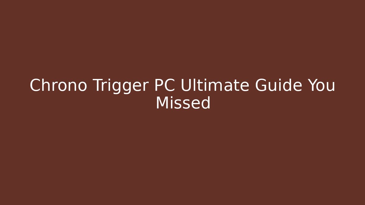 Chrono Trigger PC Ultimate Guide You Missed