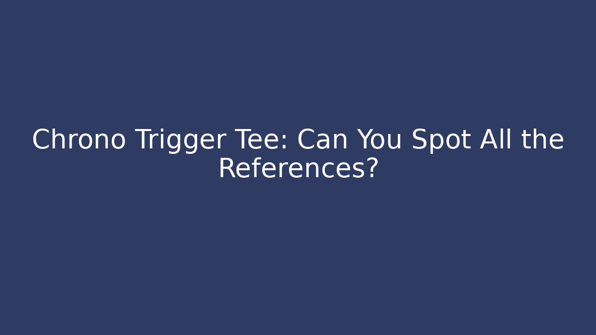 Chrono Trigger Tee: Can You Spot All the References? - Create More Assets