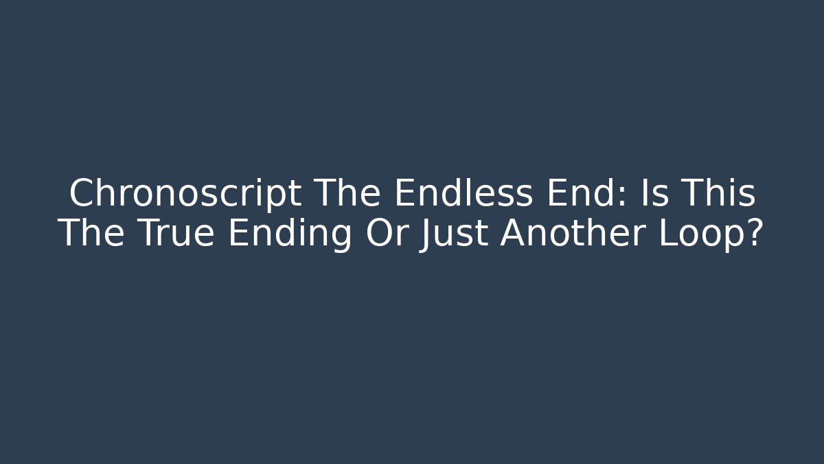 Chronoscript The Endless End: Is This The True Ending Or Just Another Loop? - Create More Assets