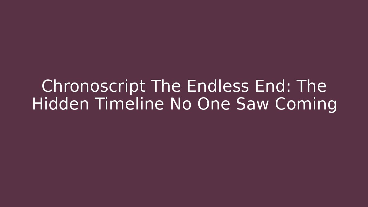 Chronoscript The Endless End: The Hidden Timeline No One Saw Coming - Create More Assets