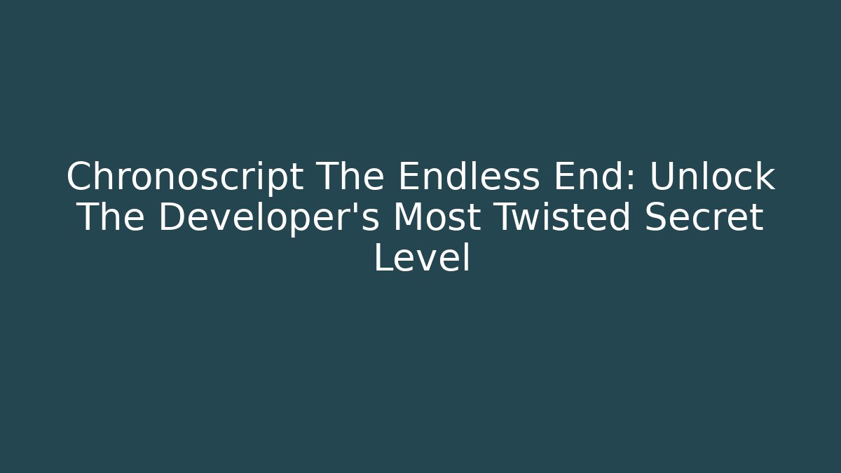 Chronoscript The Endless End: Unlock The Developer's Most Twisted Secret Level - Create More Assets