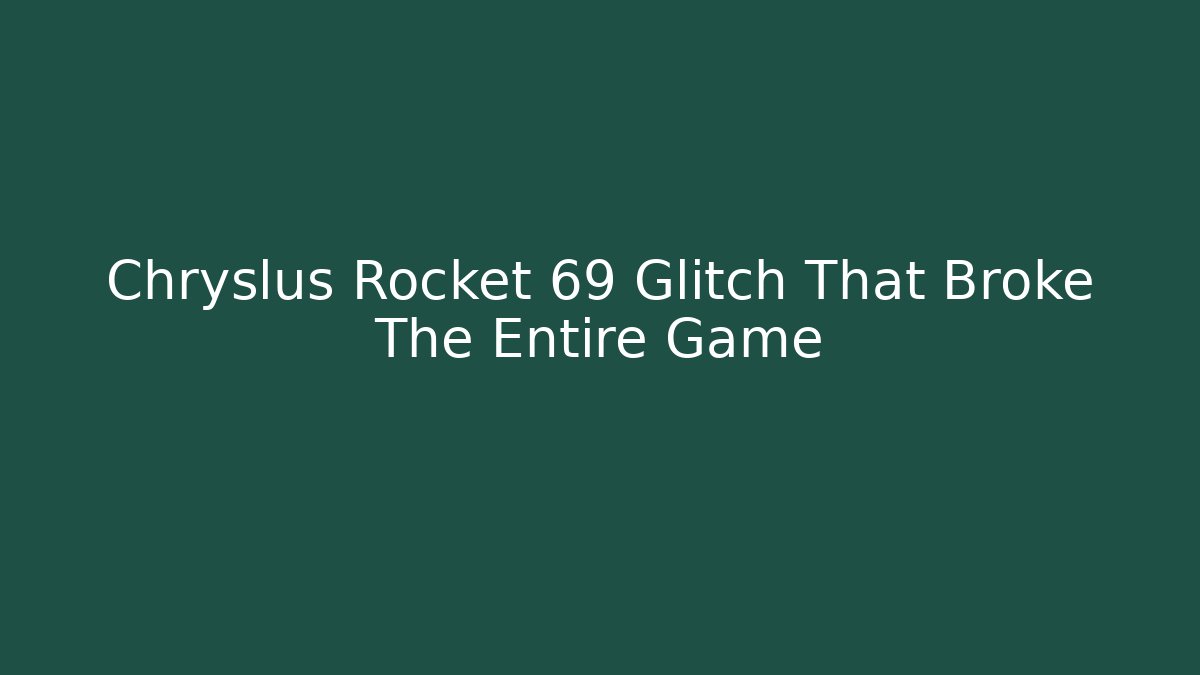 Chryslus Rocket 69 Glitch That Broke The Entire Game