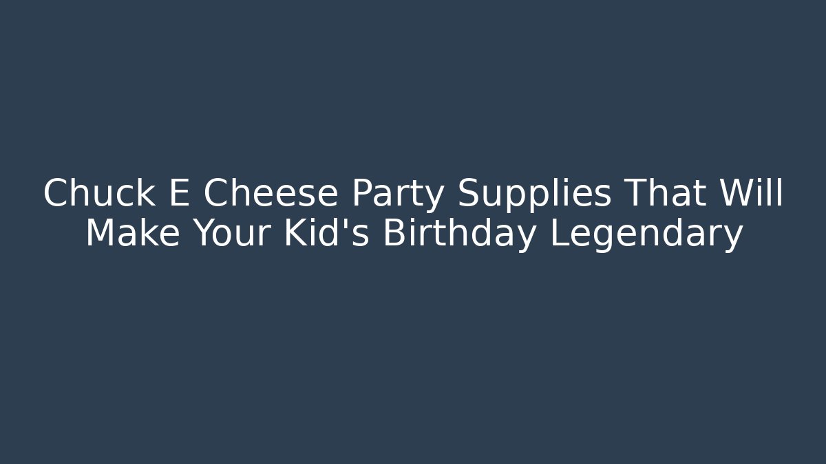 Chuck E Cheese Party Supplies That Will Make Your Kid's Birthday Legendary