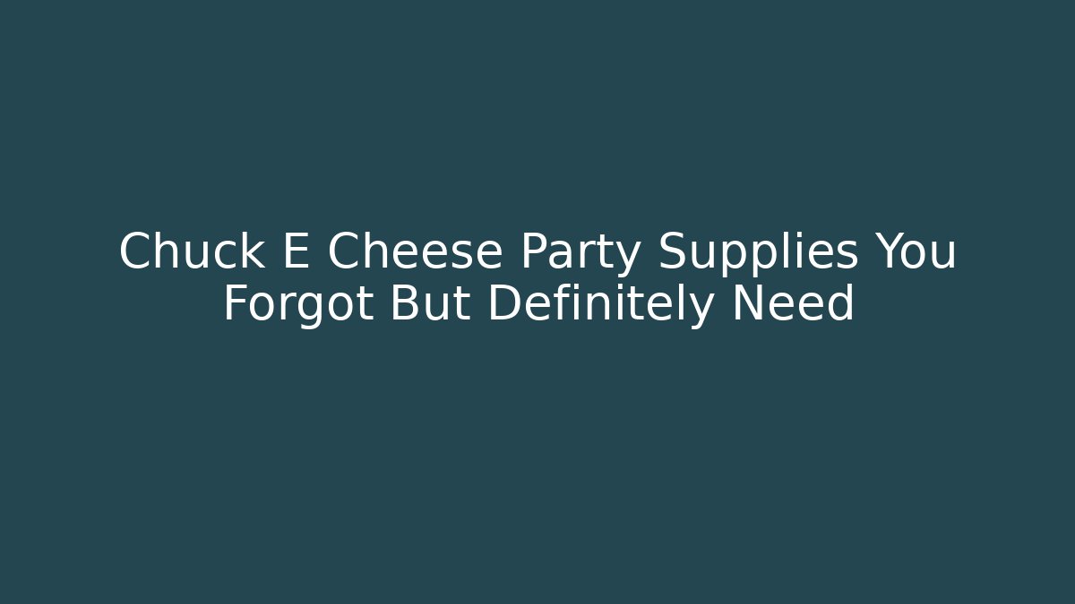 Chuck E Cheese Party Supplies You Forgot But Definitely Need - Create More Assets