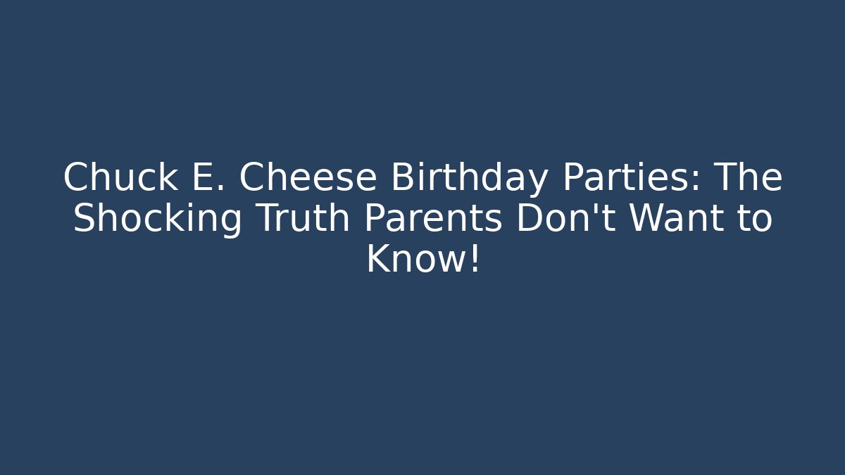 Chuck E. Cheese Birthday Parties: The Shocking Truth Parents Don’t Want to Know!