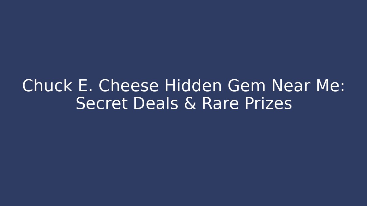 Chuck E. Cheese Hidden Gem Near Me: Secret Deals & Rare Prizes