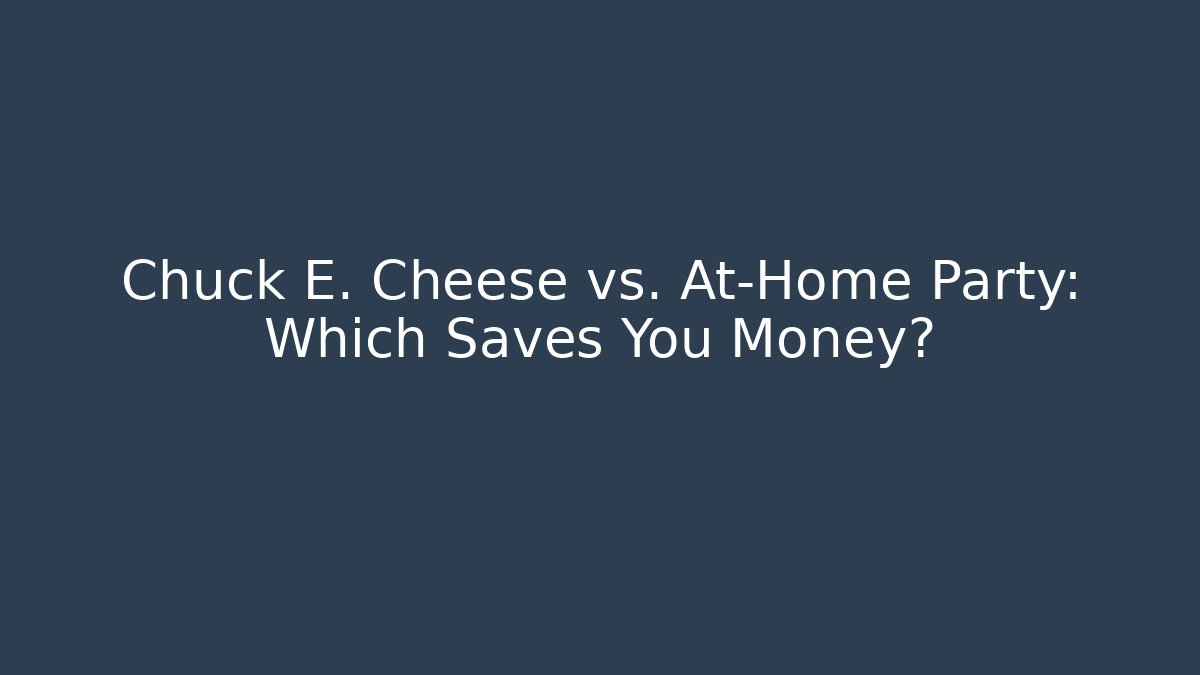 Chuck E. Cheese vs. At-Home Party: Which Saves You Money?