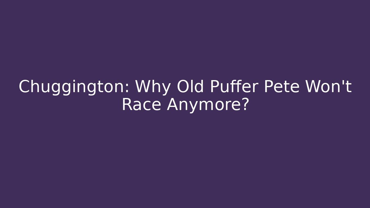 Chuggington: Why Old Puffer Pete Won't Race Anymore?