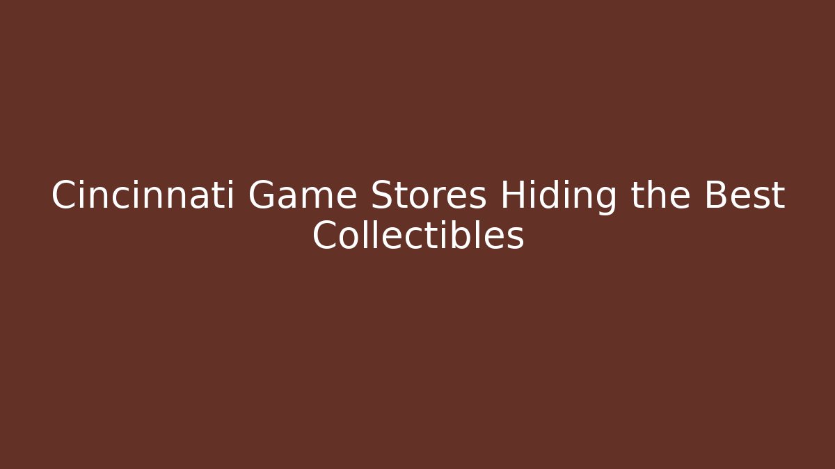 Cincinnati Game Stores Hiding the Best Collectibles