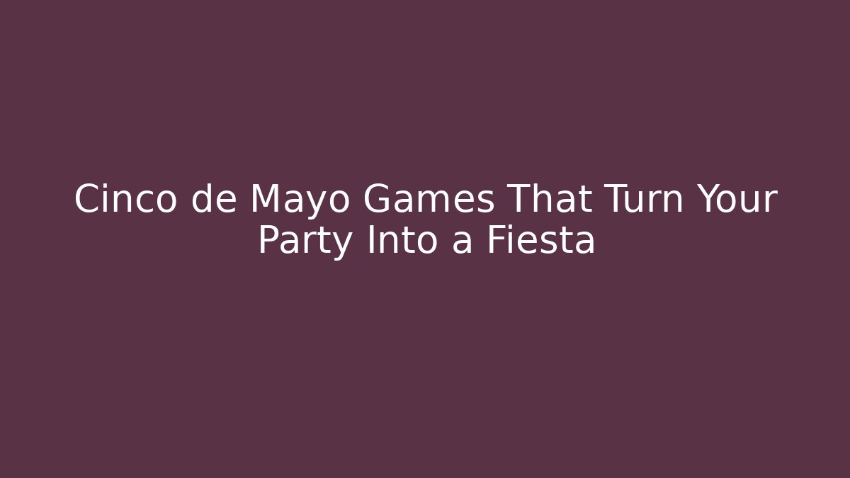 Cinco de Mayo Games That Turn Your Party Into a Fiesta