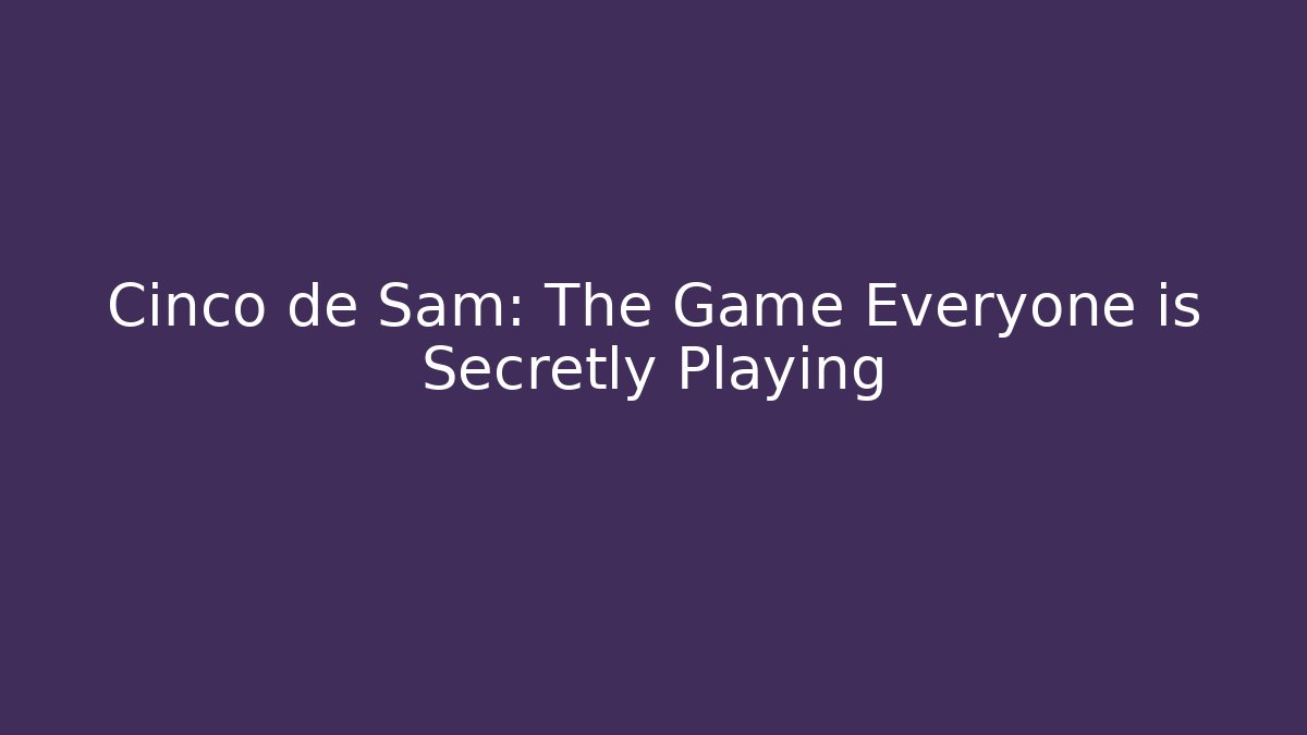 Cinco de Sam: The Game Everyone is Secretly Playing