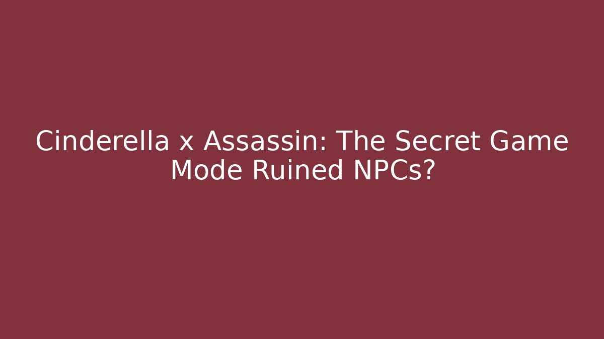 Cinderella x Assassin: The Secret Game Mode Ruined NPCs?