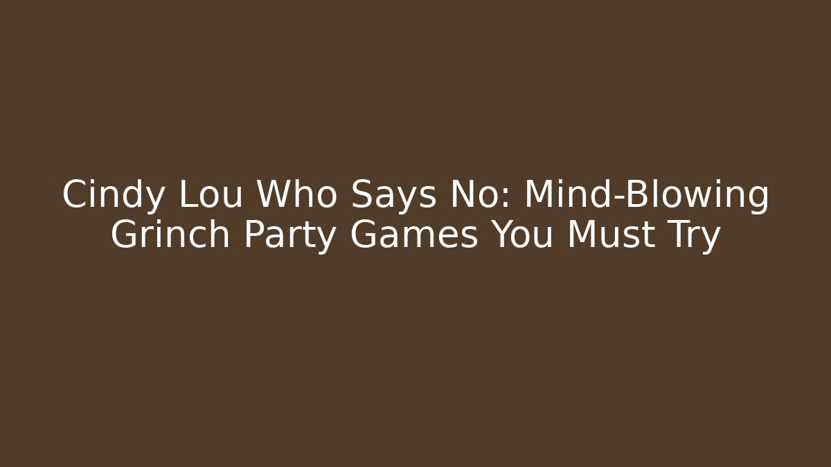 Cindy Lou Who Says No: Mind-Blowing Grinch Party Games You Must Try