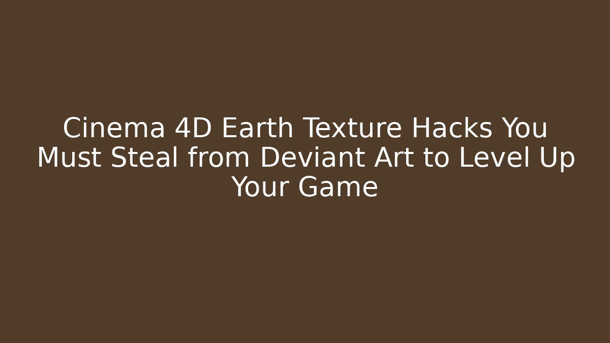 Cinema 4D Earth Texture Hacks You Must Steal from Deviant Art to Level Up Your Game
