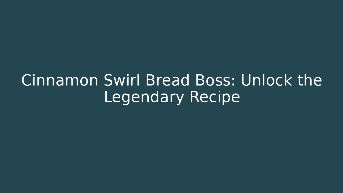 Cinnamon Swirl Bread Boss: Unlock the Legendary Recipe