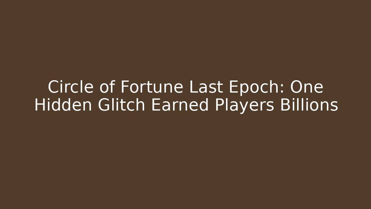 Circle of Fortune Last Epoch: One Hidden Glitch Earned Players Billions