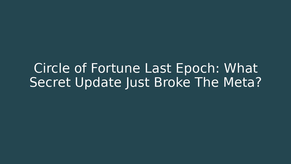 Circle of Fortune Last Epoch: What Secret Update Just Broke The Meta?
