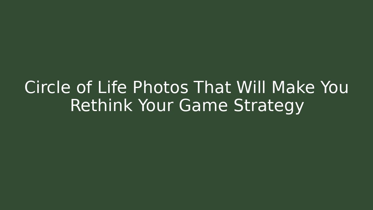 Circle of Life Photos That Will Make You Rethink Your Game Strategy