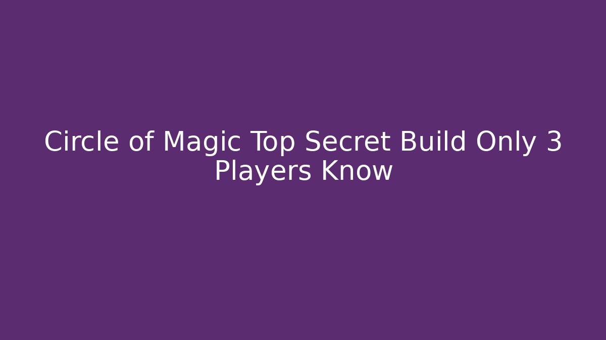 Circle of Magic Top Secret Build Only 3 Players Know