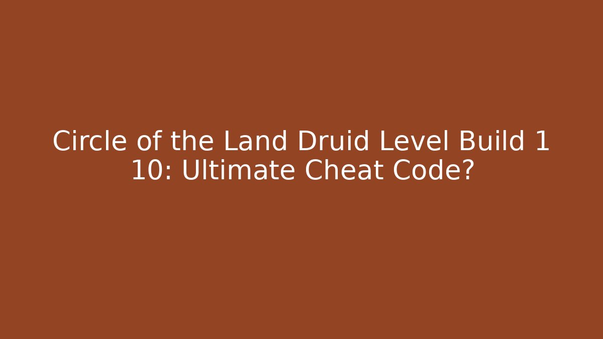 Circle of the Land Druid Level Build 1 10: Ultimate Cheat Code?