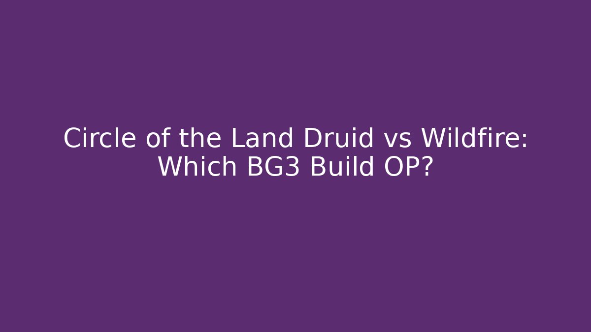 Circle of the Land Druid vs Wildfire: Which BG3 Build OP?