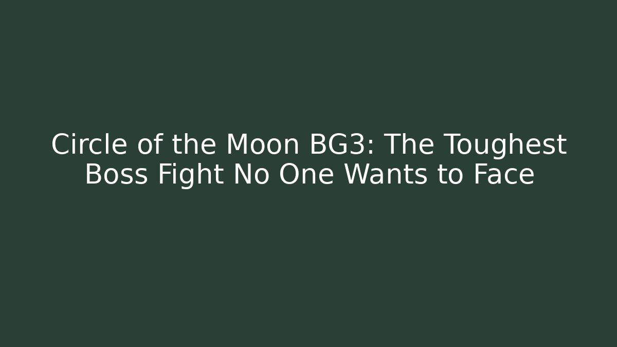 Circle of the Moon BG3: The Toughest Boss Fight No One Wants to Face