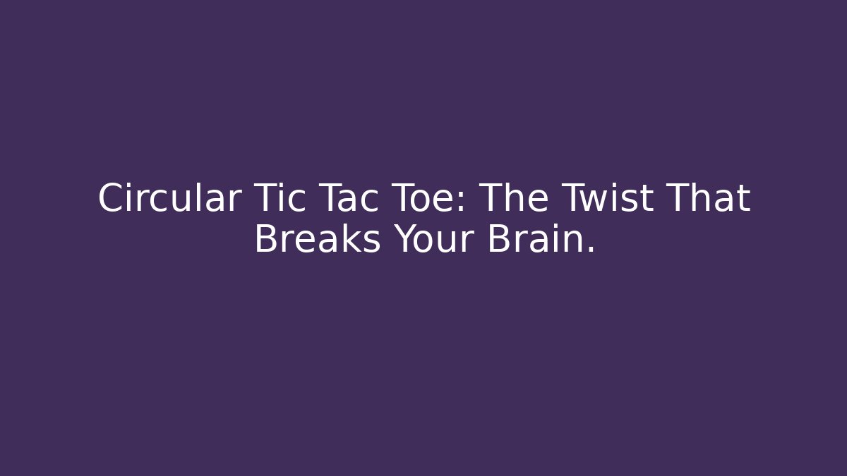 Circular Tic Tac Toe: The Twist That Breaks Your Brain.