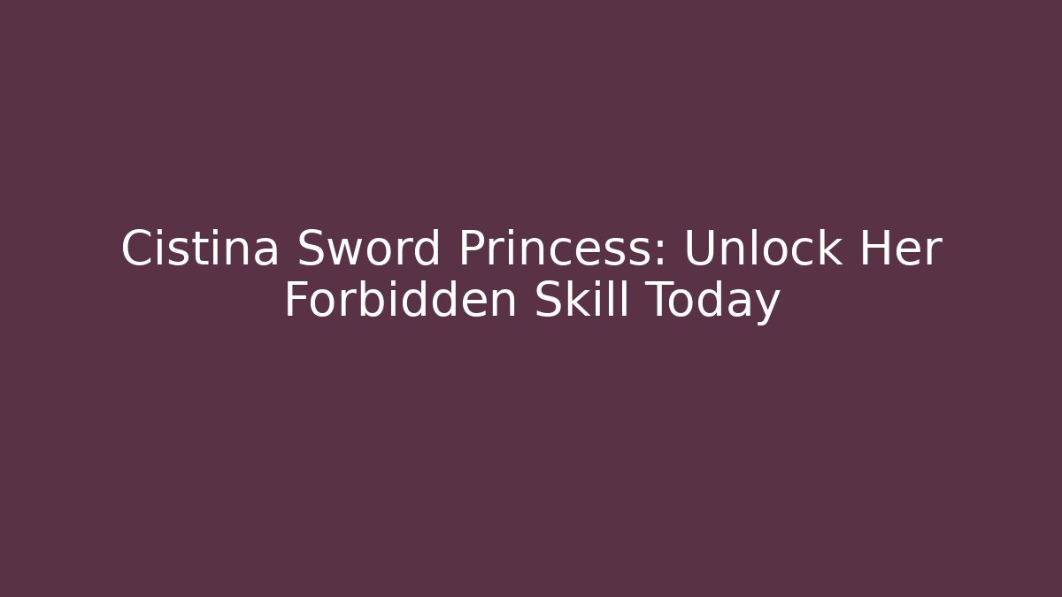 Cistina Sword Princess: Unlock Her Forbidden Skill Today