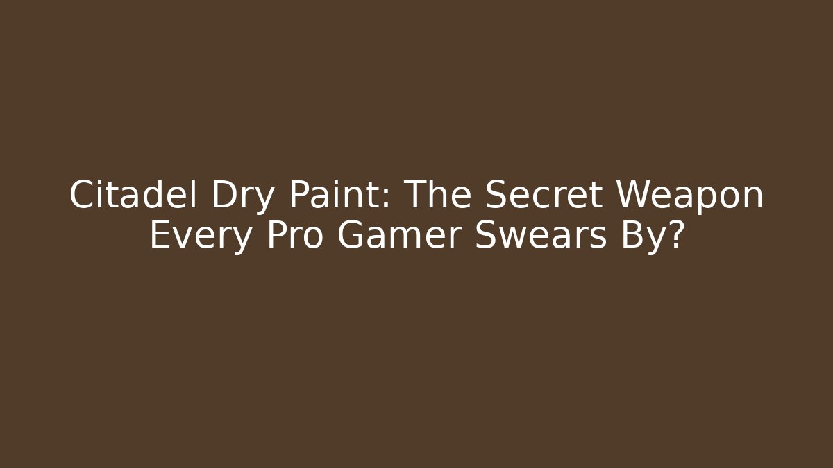 Citadel Dry Paint: The Secret Weapon Every Pro Gamer Swears By?