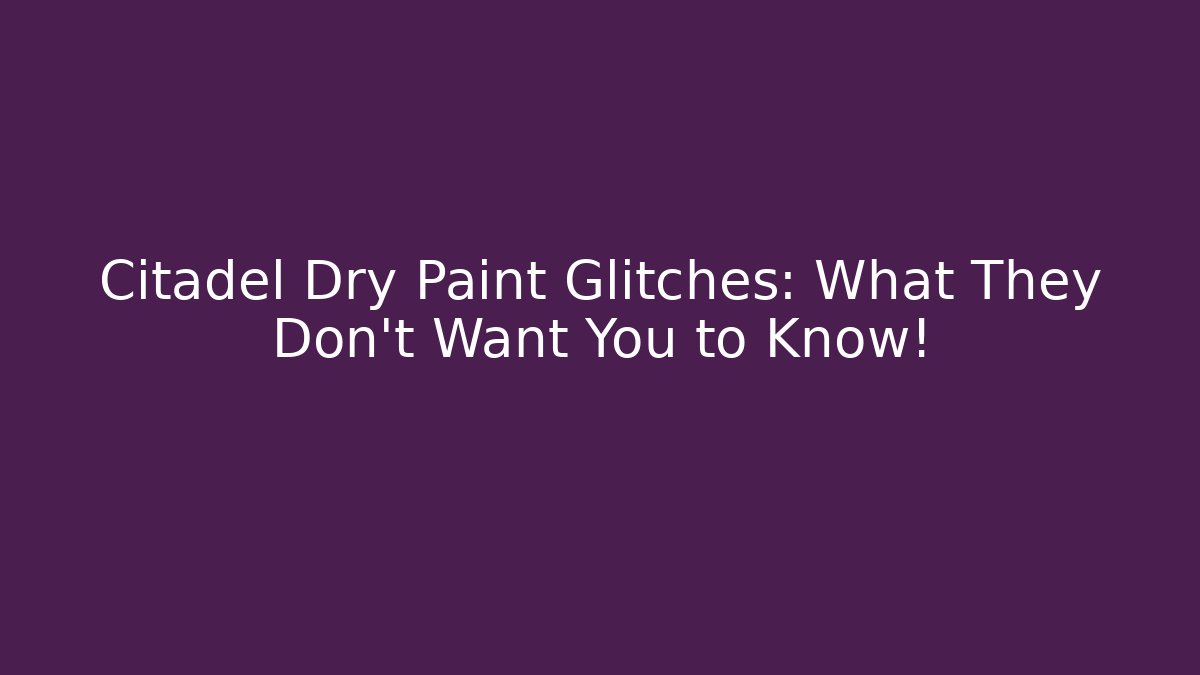 Citadel Dry Paint Glitches: What They Don’t Want You to Know!