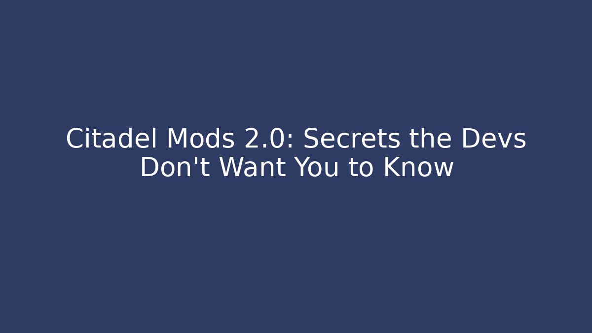 Citadel Mods 2.0: Secrets the Devs Don’t Want You to Know