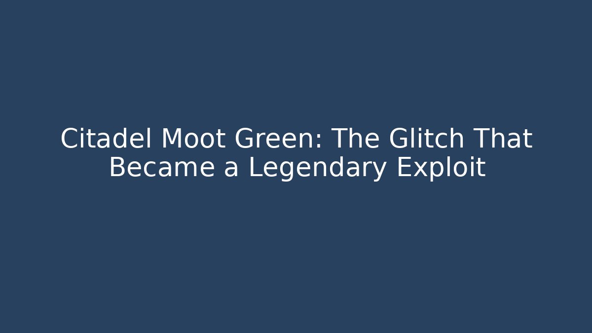 Citadel Moot Green: The Glitch That Became a Legendary Exploit