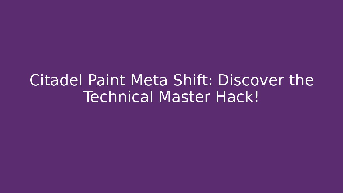 Citadel Paint Meta Shift: Discover the Technical Master Hack!