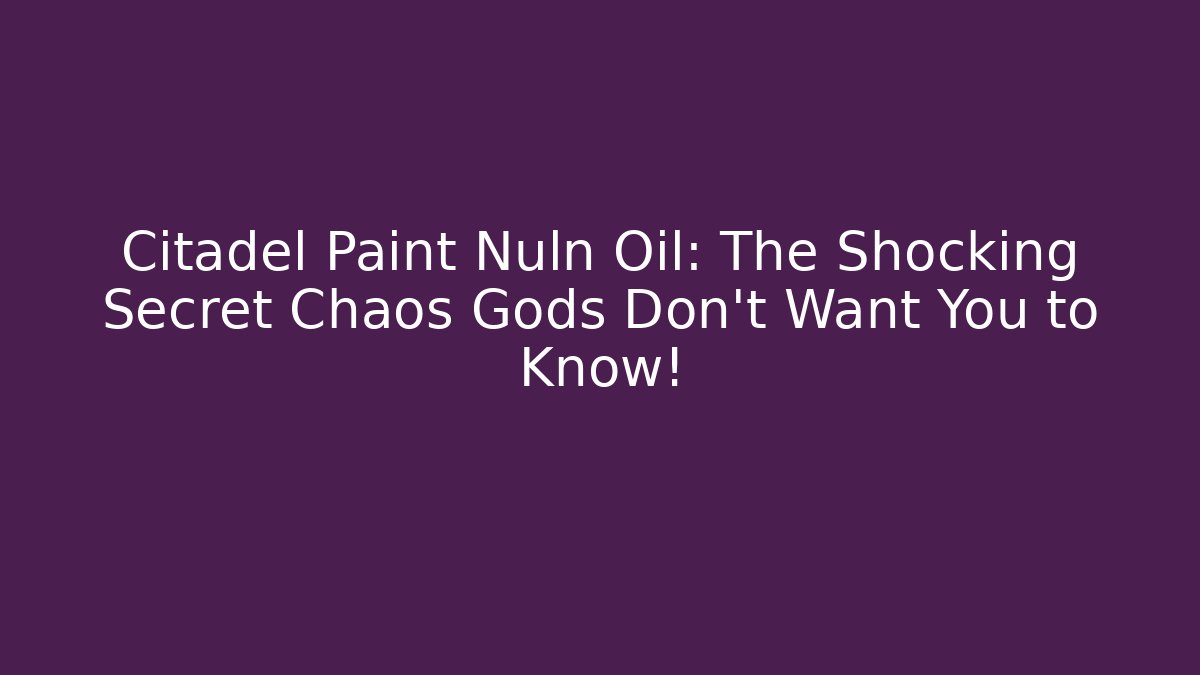 Citadel Paint Nuln Oil: The Shocking Secret Chaos Gods Don’t Want You to Know!