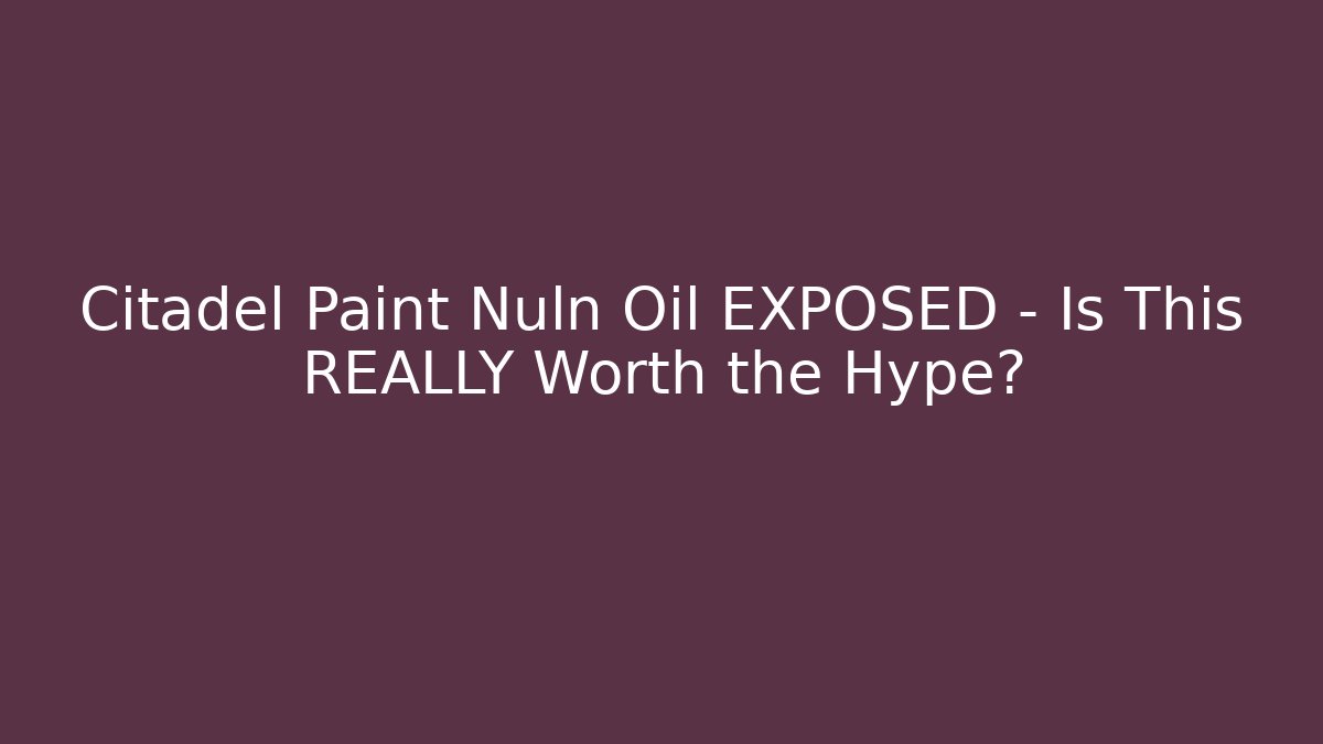 Citadel Paint Nuln Oil EXPOSED – Is This REALLY Worth the Hype?
