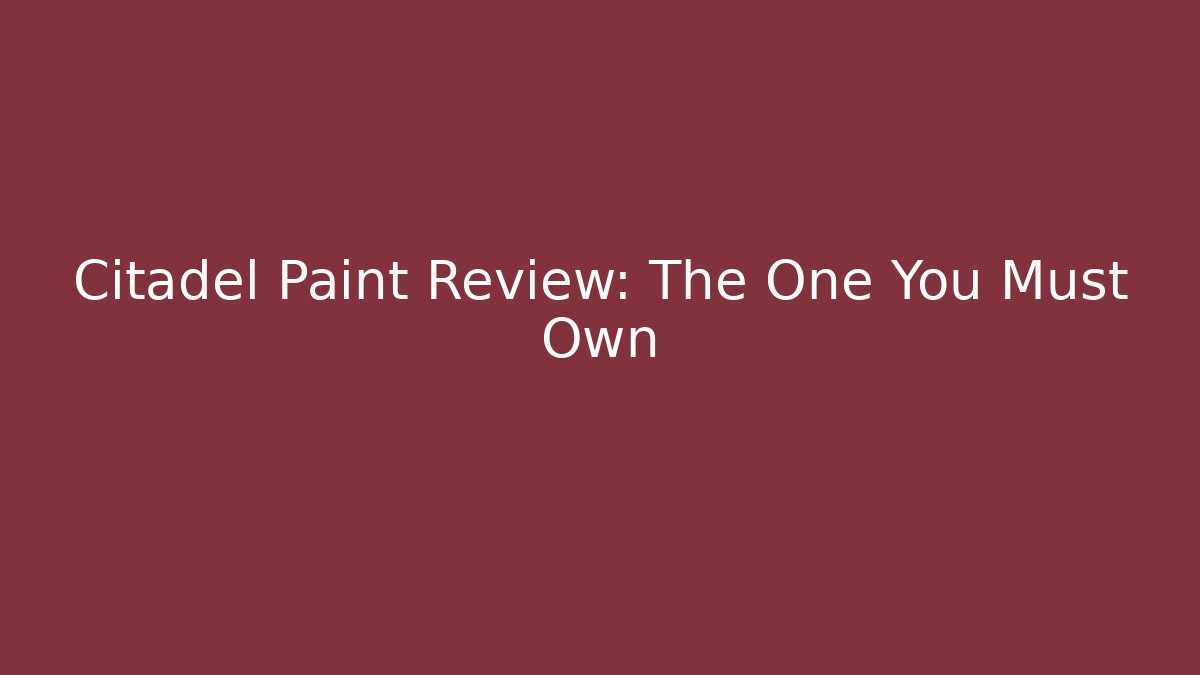 Citadel Paint Review: The One You Must Own