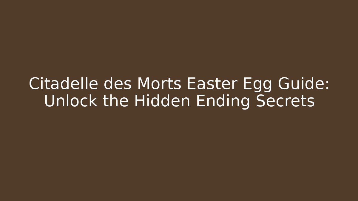 Citadelle des Morts Easter Egg Guide: Unlock the Hidden Ending Secrets