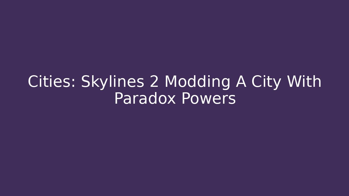 Cities: Skylines 2 Modding A City With Paradox Powers - Create More Assets