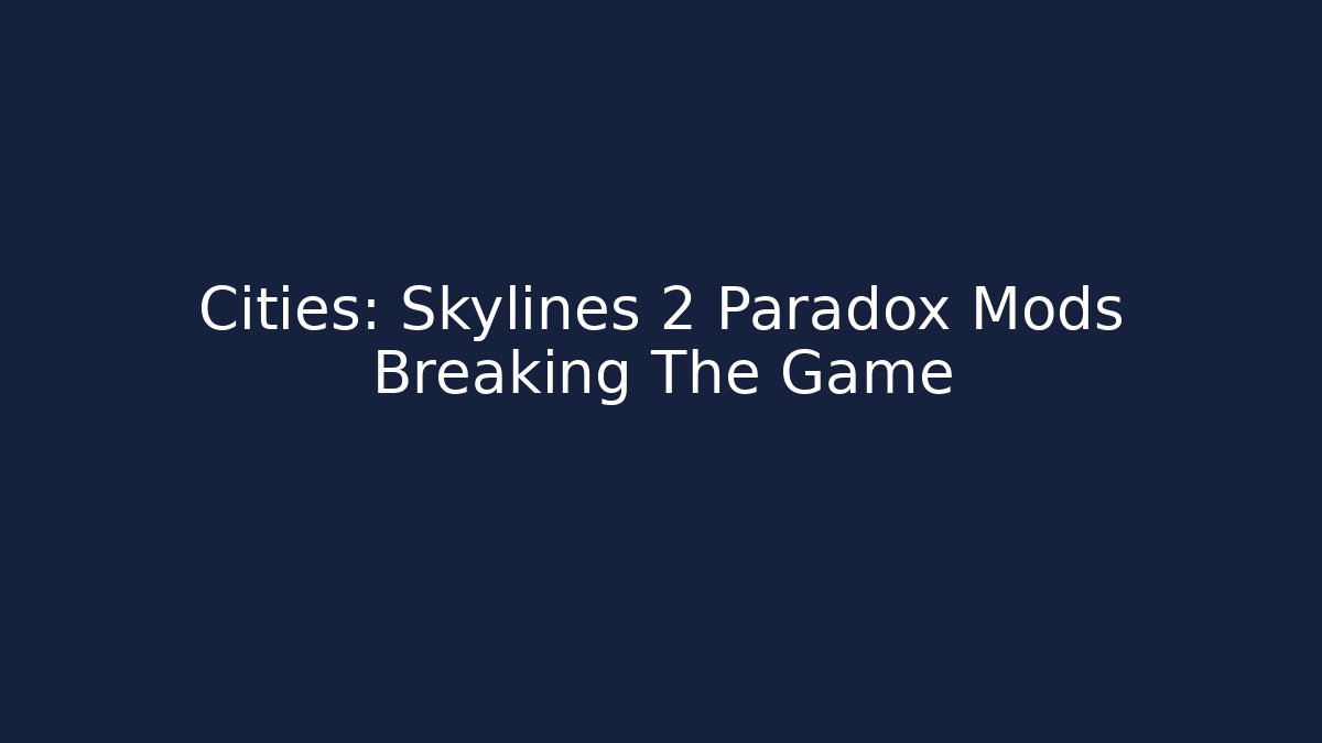 Cities: Skylines 2 Paradox Mods Breaking The Game